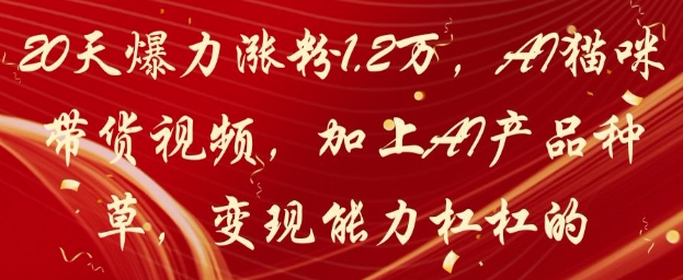 20天爆力涨粉1.2W，AI猫咪带货视频，加上AI产品种草，变现能力杠杠的_久创网