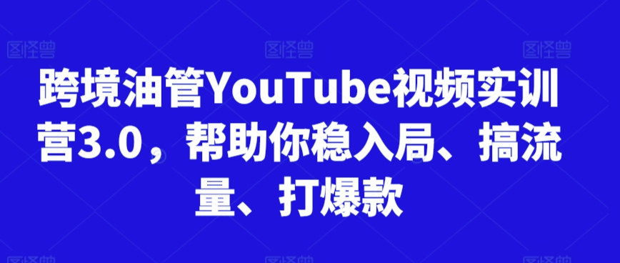 跨境油管YouTube视频实训营3.0，帮助你稳入局、搞流量、打爆款(更新2025)_久创网