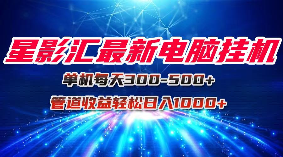 星影汇最新电脑挂机单机每天300+团队管道收益轻松日入1000+_久创网