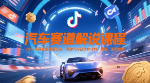 汽车赛道解说课程，2025年抖音新赛道玩法，可加入抖音伙伴计划，精选，签约独家_久创网