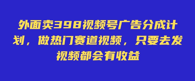 外面卖598视频号广告分成计划，不直播 不卖货 不露脸，只要去发视频都会有收益_久创网
