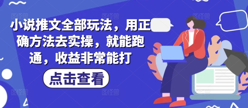 小说推文全部玩法，用正确方法去实操，就能跑通，收益非常能打_久创网