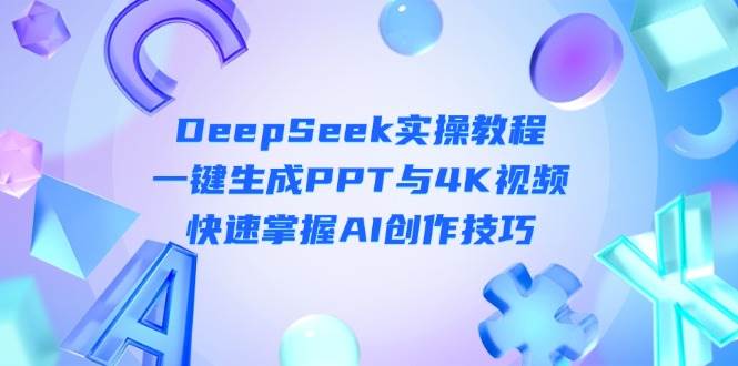 DeepSeek入门实操教程：一键生成PPT与4K视频，快速掌握AI创作技巧_久创网