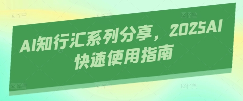 AI知行汇系列分享，2025AI快速使用指南_久创网