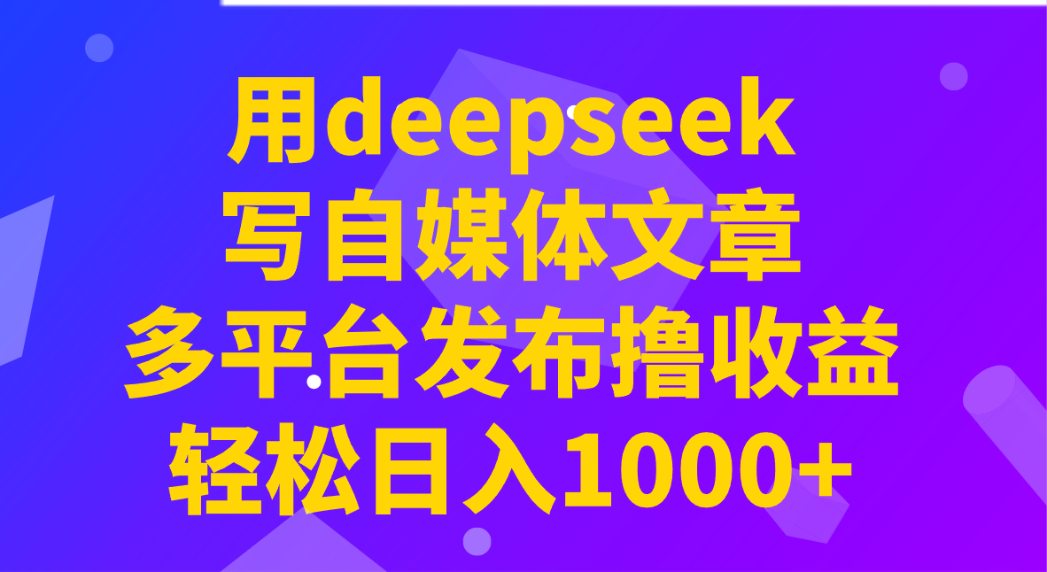 用deepseek写自媒体文章，多平台发布撸收益，轻松日入1000+！_久创网