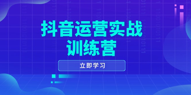 抖音运营实战训练营，0-1打造短视频爆款，涵盖拍摄剪辑、运营推广等全过程_久创网