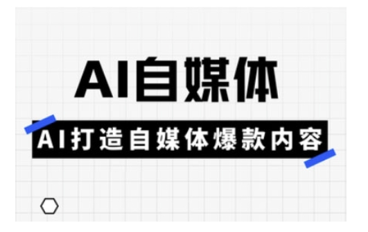 Ai自媒体实操课，AI打造自媒体爆款内容_久创网