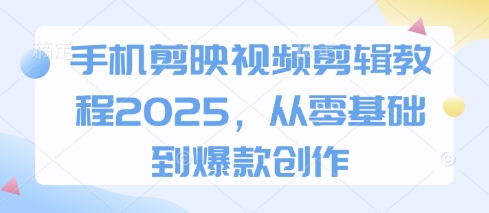 手机剪映视频剪辑教程2025，从零基础到爆款创作_久创网
