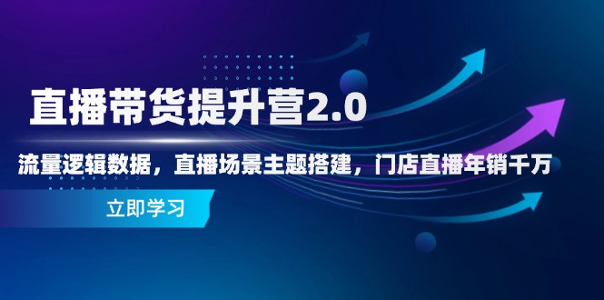 直播带货提升营2.0：流量逻辑数据，直播场景主题搭建，门店直播年销千万_久创网