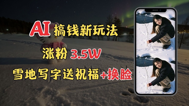 冬季搞钱新玩法，雪地写字表白送祝福、换脸，用免费AI手把手教你制作，轻松涨粉3.5w，接单到手软_久创网