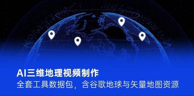AI三维地理视频制作，全套工具数据包，含谷歌地球与矢量地图资源_久创网