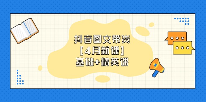抖音图文带货【4月新课】基础+精英课：0基础小白必学 掌握各赛道带货技巧_久创网