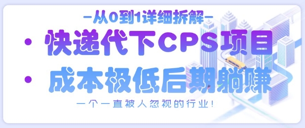 从0到1详细拆解快递代下CPS项目，一个一直被人忽视的行业！_久创网