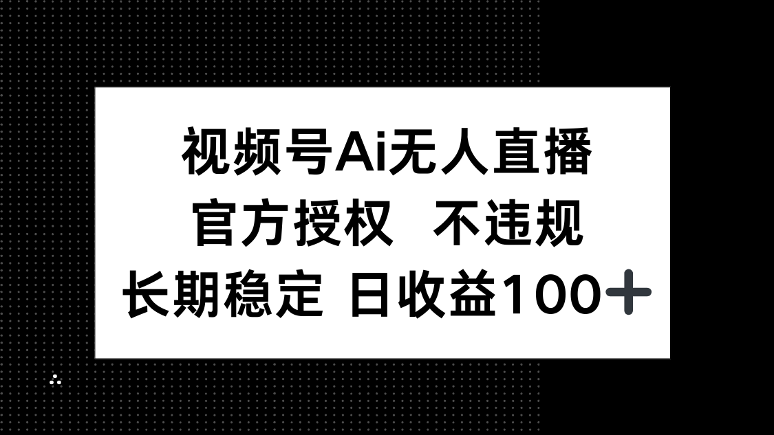 视频号AI无人直播，官方授权 不违规，单日平均收益100+_久创网