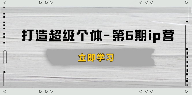 打造 超级个体-第6期ip营：商业认知,产品设计,成交演练,解决知识变现难题_久创网