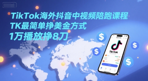 TikTok海外抖音中视频陪跑课程，TK最简单挣美金方式，1万播放挣8刀_久创网