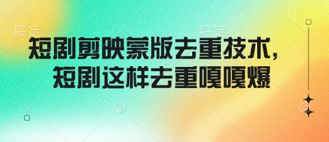 短剧剪映蒙版去重技术，短剧这样去重嘎嘎爆_久创网