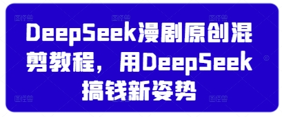 DeepSeek漫剧原创混剪教程，用DeepSeek搞钱新姿势_久创网