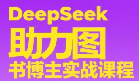 DeepSeek助力图书博主实战课，从0到1搭建账号、爆款选品逻辑、多维度内容制作技巧_久创网