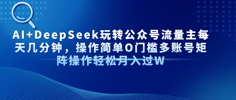 AI+DeepSeek玩转公众号流量主每天几分钟，操作简单O门槛多账号矩阵操作..._久创网