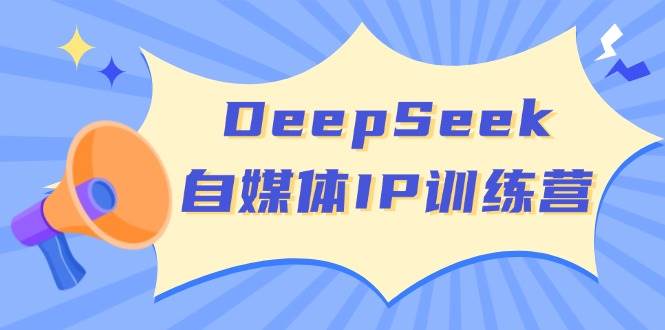 DeepSeek自媒体IP训练营，掌握四位定位法 长板变现模型 开启自媒体新篇章(更新)_久创网