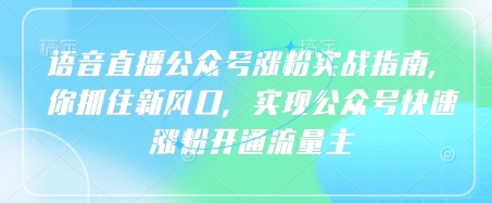 语音直播公众号涨粉实战指南，你抓住新风口，实现公众号快速涨粉开通流量主_久创网