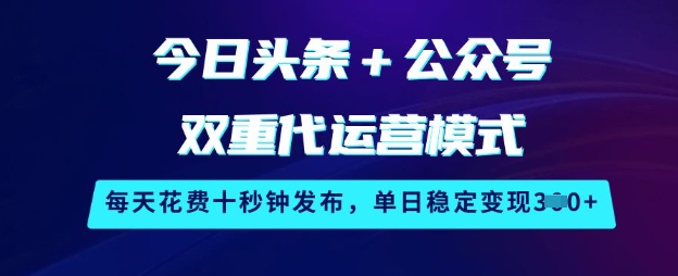 今日头条+公众号双重代运营模式，每天花费十秒钟发布，单日稳定变现3张【揭秘】_久创网