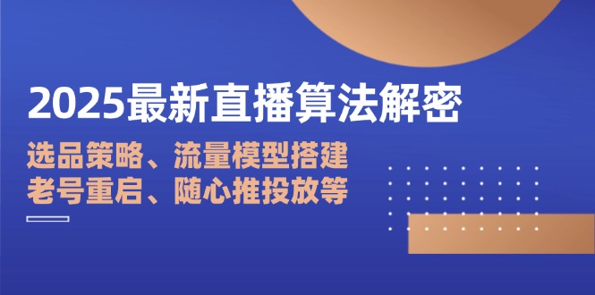 2025最新直播算法解密：选品策略、流量模型搭建、老号重启、随心推投放等_久创网