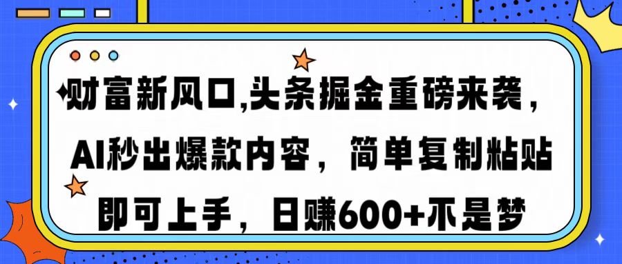 财富新风口,头条掘金重磅来袭AI秒出爆款内容简单复制粘贴即可上手，日..._久创网