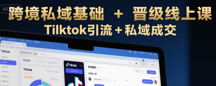 跨境私域基础+晋级线上课，Tilktok引流+私域成交_久创网