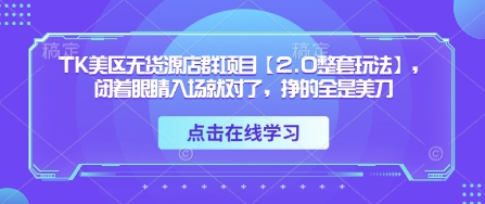 TK美区无货源店群项目【2.0整套玩法】，闭着眼睛入场就对了，挣的全是美刀_久创网