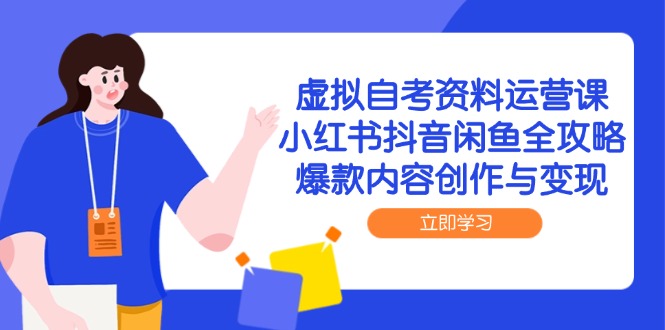 虚拟自考资料运营课，小红书抖音闲鱼全攻略，爆款内容创作与变现_久创网