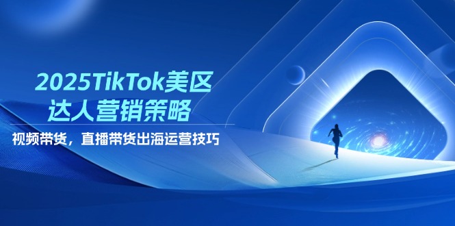 2025TikTok美区达人营销策略，视频带货，直播带货，出海运营技巧_久创网
