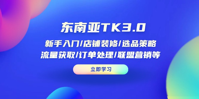 东南亚TK3.0：新手入门/店铺装修/选品策略/流量获取/订单处理/联盟营销等_久创网
