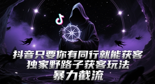 抖音只要你有同行就能获客，独家野路子获客玩法，暴力截流【揭秘】_久创网