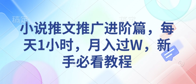 小说推文推广进阶篇，每天1小时，月入过W，新手必看教程_久创网