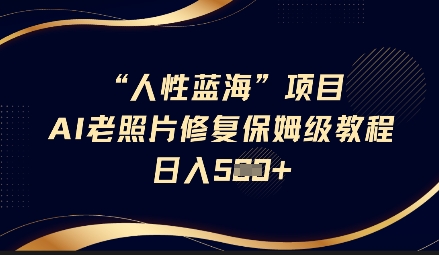人性蓝海AI老照片修复项目保姆级教程，长期复购，轻松日入5张_久创网
