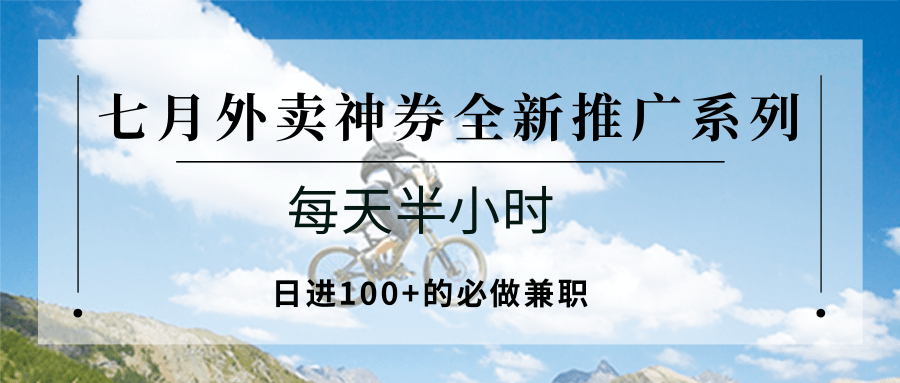 七月外卖神券全新推广系列；每天半小时，日进100+的必做兼职_久创网