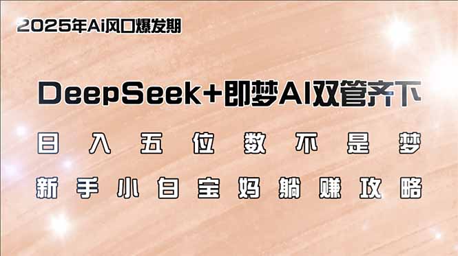 日入五位数不是梦，DeepSeek+即梦AI双管齐下，新手小白宝妈躺赚攻略_久创网