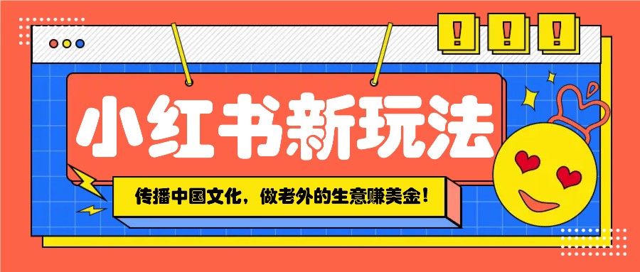小红书流量新玩法，传播中国传统文化的同时，做老外的生意赚美金！_久创网