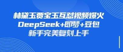 持续爆火的林黛玉贾宝玉互怼视频，比爽文还好看，利用DeepSeek+即梦+豆包就可以完美复刻_久创网