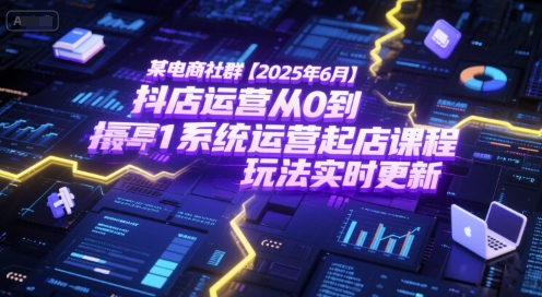 某电商社群【2025年6月】抖店运营从0到1系统运营起店课程，抖店最新玩法实时更新_久创网