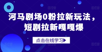 河马剧场0粉拉新玩法，短剧拉新嘎嘎爆_久创网