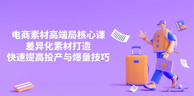 3月电商素材高端局核心课，差异化素材打造，快速提高投产与爆量技巧_久创网