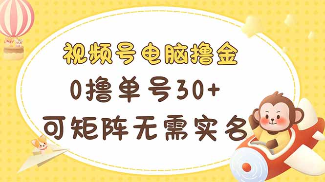 视频号电脑撸金 0撸单号30+ 可矩阵 无需实名多号多得_久创网
