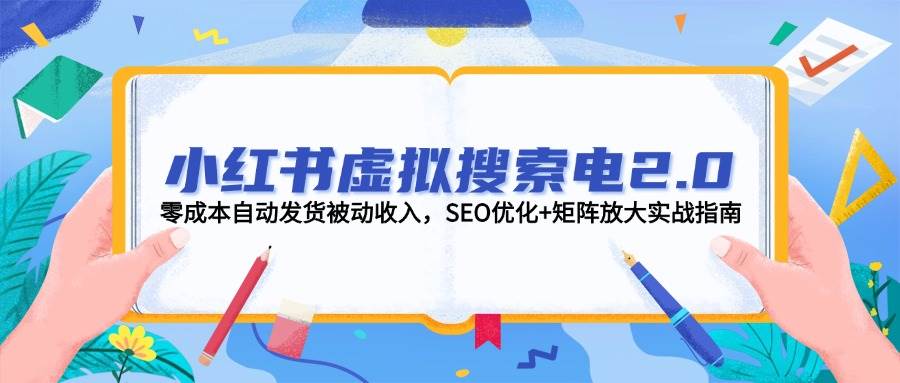 小红书虚拟搜索电2.0，零成本自动发货被动收入，SEO优化+矩阵放大实战指南_久创网