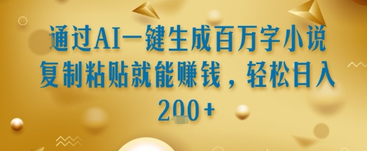 通过AI一键生成百万字小说复制粘贴就能挣钱，轻松日入2张+【揭秘】_久创网