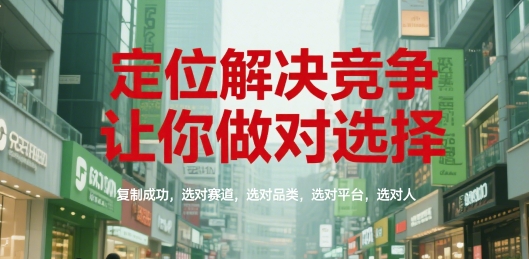 定位解决竞争，让你做对选择，复制成功，选对赛道，选对品类，选对平台，选对人_久创网