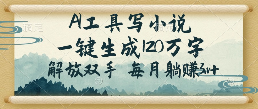 AI工具写小说，一键生成120万字，解放双手，每月躺赚3w+_久创网