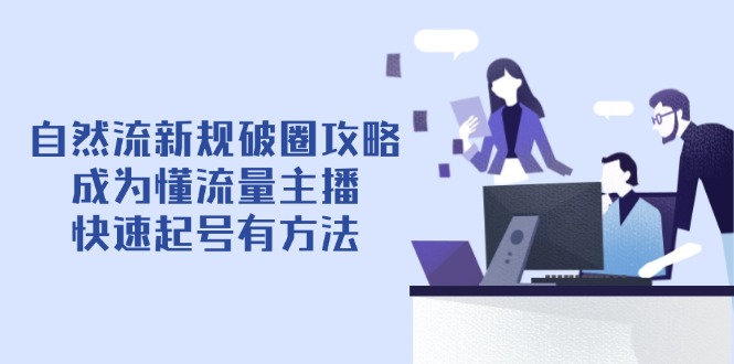 自然流新规破圈攻略【4月6更新】：成为懂流量主播，快速起号有方法_久创网